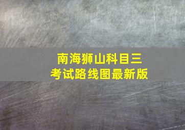 南海狮山科目三考试路线图最新版