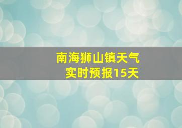 南海狮山镇天气实时预报15天