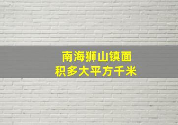 南海狮山镇面积多大平方千米