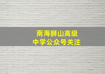 南海狮山高级中学公众号关注