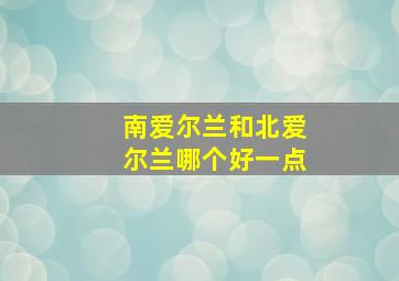 南爱尔兰和北爱尔兰哪个好一点