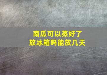 南瓜可以蒸好了放冰箱吗能放几天