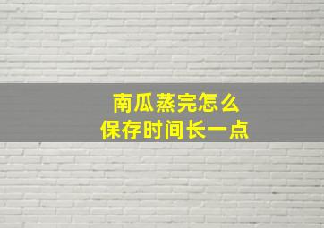 南瓜蒸完怎么保存时间长一点