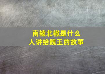 南辕北辙是什么人讲给魏王的故事