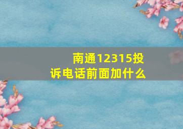 南通12315投诉电话前面加什么