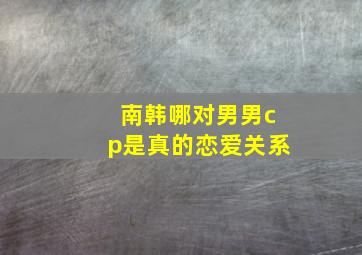 南韩哪对男男cp是真的恋爱关系