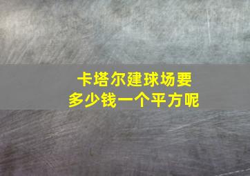 卡塔尔建球场要多少钱一个平方呢