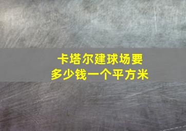 卡塔尔建球场要多少钱一个平方米