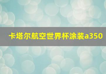 卡塔尔航空世界杯涂装a350