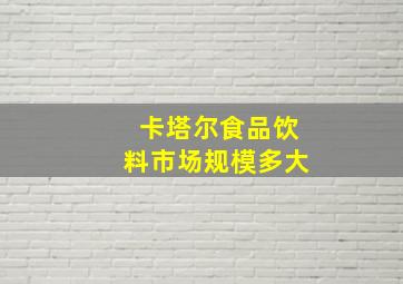 卡塔尔食品饮料市场规模多大