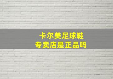 卡尔美足球鞋专卖店是正品吗