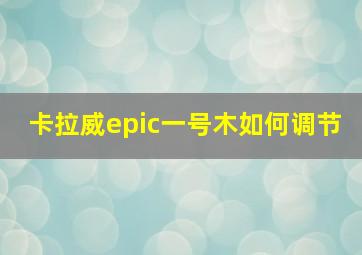 卡拉威epic一号木如何调节