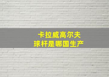 卡拉威高尔夫球杆是哪国生产