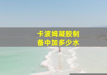 卡波姆凝胶制备中加多少水