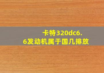 卡特320dc6.6发动机属于国几排放