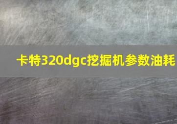 卡特320dgc挖掘机参数油耗