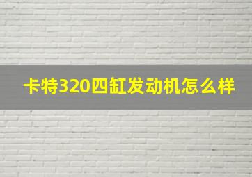 卡特320四缸发动机怎么样