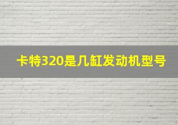 卡特320是几缸发动机型号