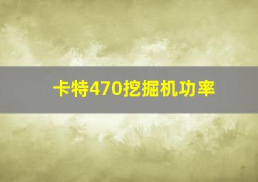 卡特470挖掘机功率