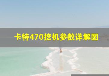 卡特470挖机参数详解图