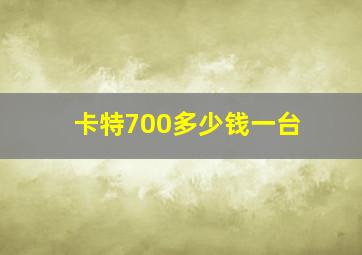 卡特700多少钱一台