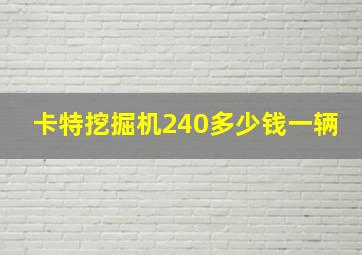 卡特挖掘机240多少钱一辆