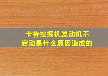 卡特挖掘机发动机不启动是什么原因造成的