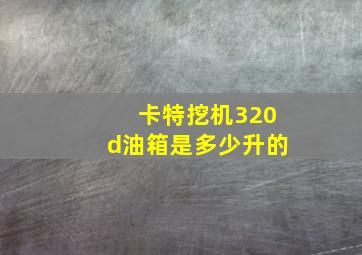 卡特挖机320d油箱是多少升的