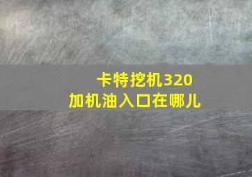 卡特挖机320加机油入口在哪儿