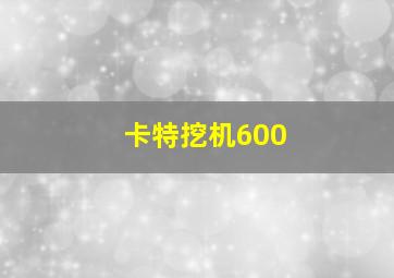 卡特挖机600