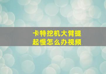 卡特挖机大臂提起慢怎么办视频