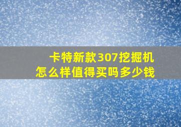 卡特新款307挖掘机怎么样值得买吗多少钱