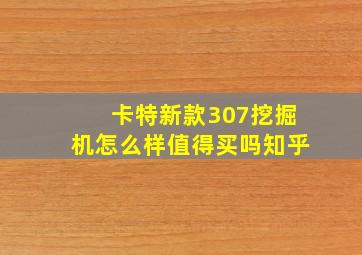 卡特新款307挖掘机怎么样值得买吗知乎