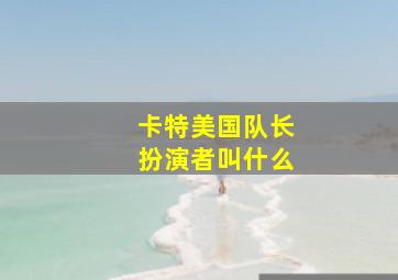 卡特美国队长扮演者叫什么