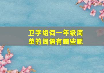 卫字组词一年级简单的词语有哪些呢