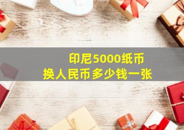 印尼5000纸币换人民币多少钱一张