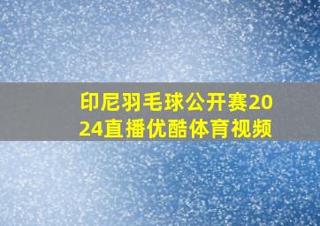 印尼羽毛球公开赛2024直播优酷体育视频