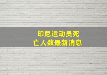 印尼运动员死亡人数最新消息