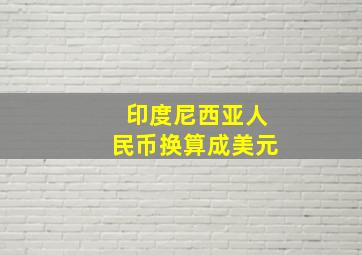 印度尼西亚人民币换算成美元