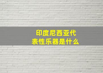 印度尼西亚代表性乐器是什么