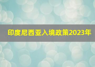 印度尼西亚入境政策2023年