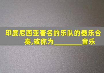 印度尼西亚著名的乐队的器乐合奏,被称为________音乐