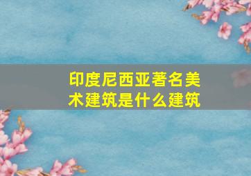 印度尼西亚著名美术建筑是什么建筑