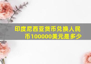 印度尼西亚货币兑换人民币100000美元是多少