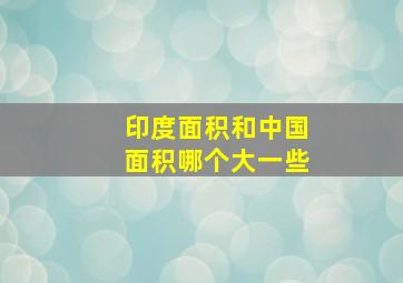 印度面积和中国面积哪个大一些