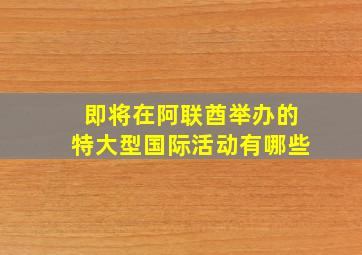 即将在阿联酋举办的特大型国际活动有哪些