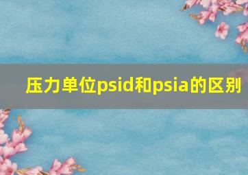 压力单位psid和psia的区别