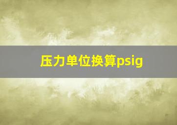 压力单位换算psig