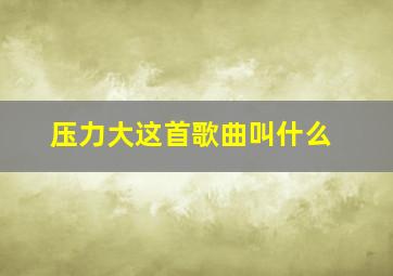 压力大这首歌曲叫什么