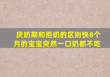 厌奶期和拒奶的区别快8个月的宝宝突然一口奶都不吃